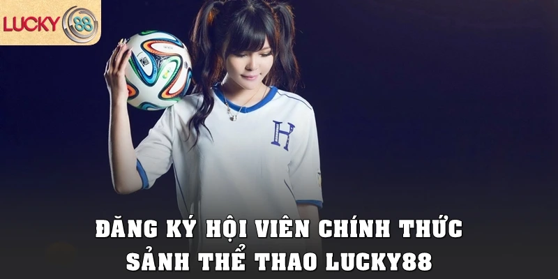 Đăng ký hội viên chính thức sảnh thể thao Lucky88