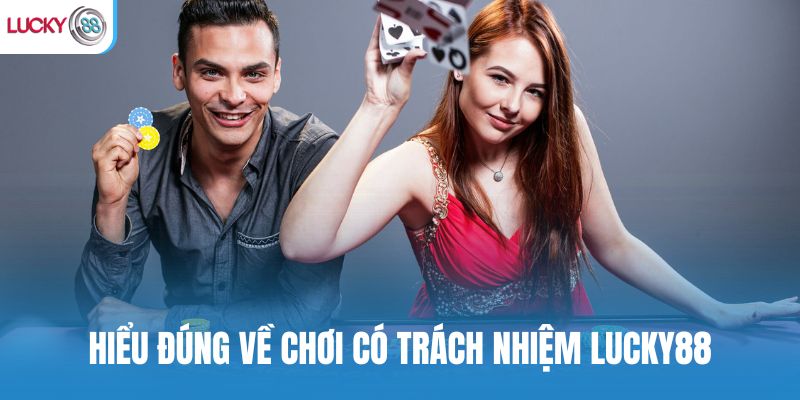 Hiểu đúng về chơi có trách nhiệm Lucky88