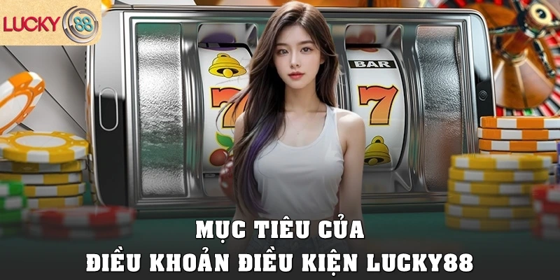Mục tiêu của điều khoản điều kiện Lucky88