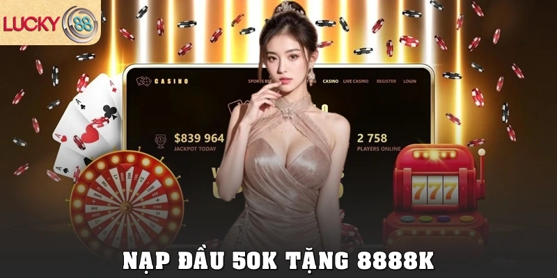 Nạp đầu 50k tặng 8888k – Khuyến mãi Lucky88 siêu hấp dẫn