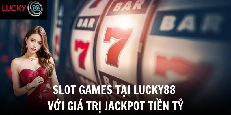 Slot games tại Lucky88 với giá trị jackpot tiền tỷ