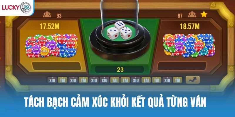 Tách bạch cảm xúc khỏi kết quả từng ván